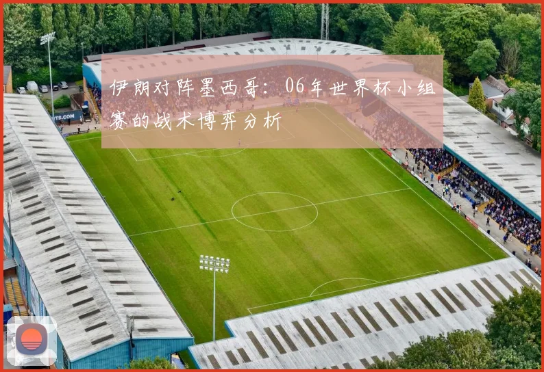 伊朗对阵墨西哥:06年世界杯小组赛的战术博弈分析