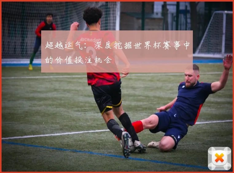 超越运气：深度挖掘世界杯赛事中的价值投注机会