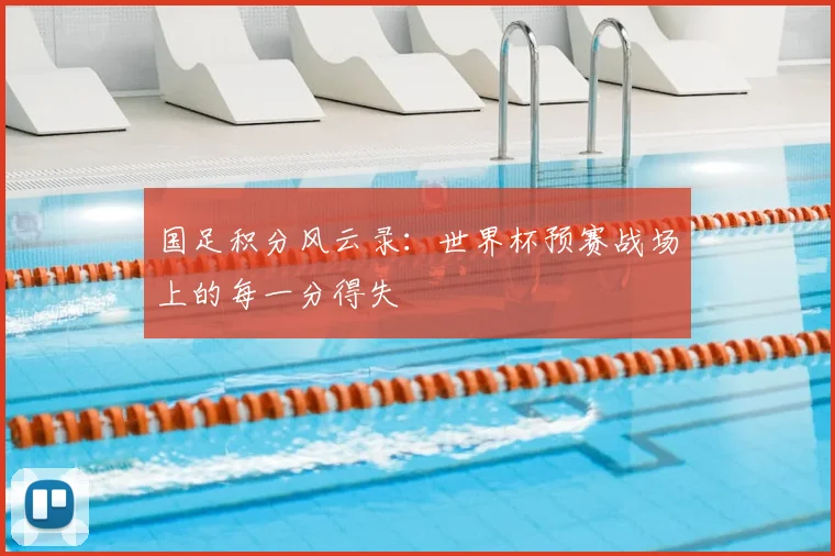 国足积分风云录：世界杯预赛战场上的每一分得失