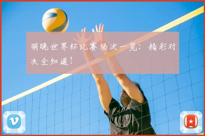 明晚世界杯比赛场次一览：精彩对决全知道！