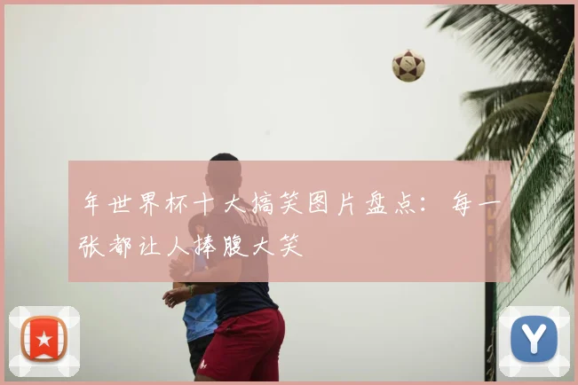 年世界杯十大搞笑图片盘点:每一张都让人捧腹大笑
