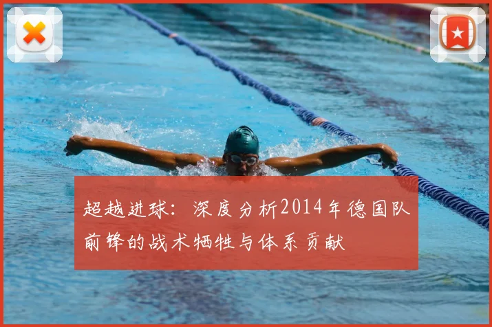 超越进球：深度分析2014年德国队前锋的战术牺牲与体系贡献