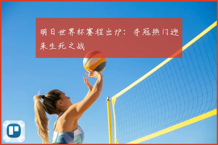 明日世界杯赛程出炉：夺冠热门迎来生死之战