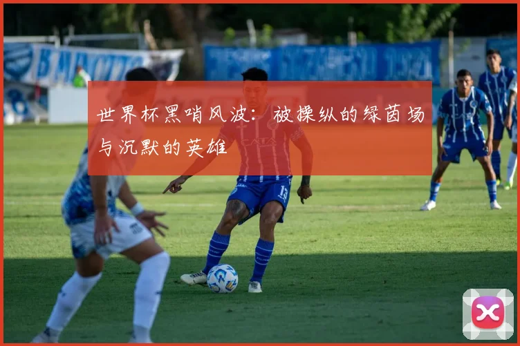 世界杯黑哨风波：被操纵的绿茵场与沉默的英雄