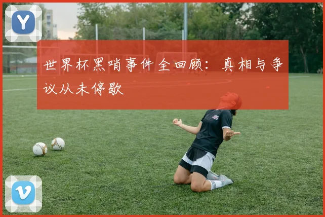 世界杯黑哨事件全回顾：真相与争议从未停歇