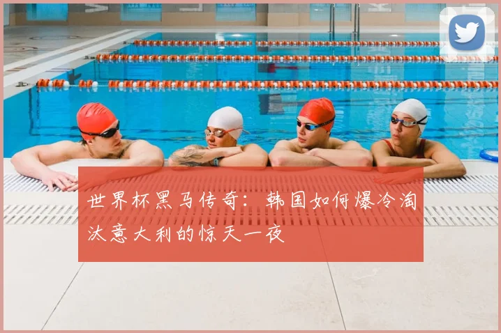 世界杯黑马传奇：韩国如何爆冷淘汰意大利的惊天一夜