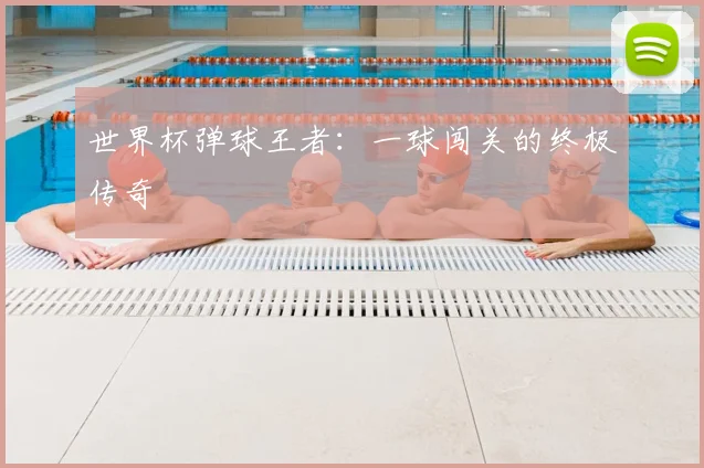 世界杯弹球王者:一球闯关的终极传奇