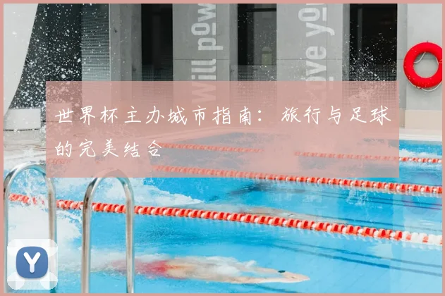 世界杯主办城市指南：旅行与足球的完美结合