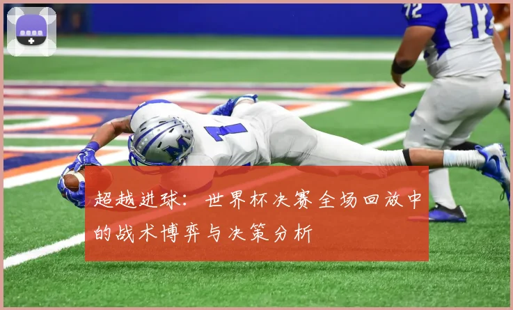 超越进球：世界杯决赛全场回放中的战术博弈与决策分析