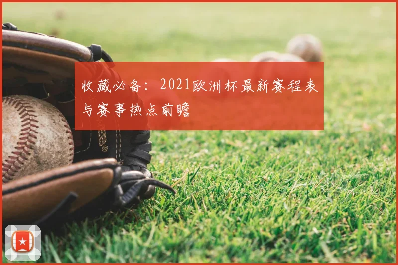 收藏必备：2021欧洲杯最新赛程表与赛事热点前瞻