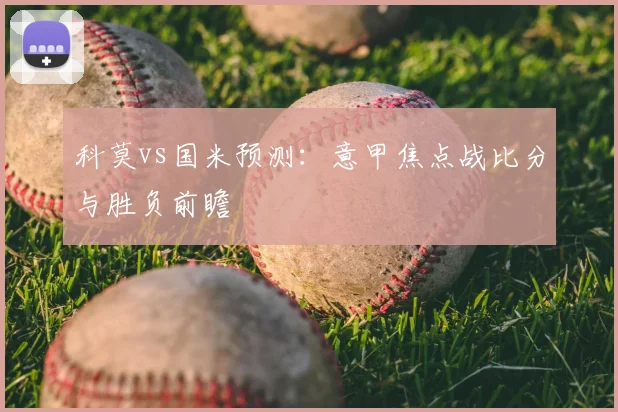 科莫vs国米预测：意甲焦点战比分与胜负前瞻