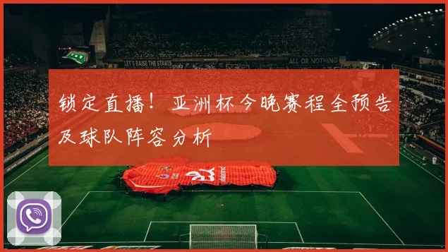 锁定直播！亚洲杯今晚赛程全预告及球队阵容分析