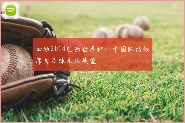 回顾2014巴西世界杯：中国队的缺席与足球未来展望