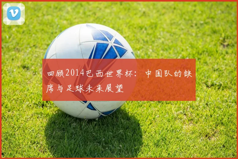 回顾2014巴西世界杯：中国队的缺席与足球未来展望