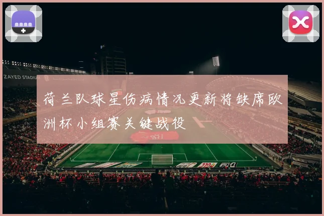 荷兰队球星伤病情况更新将缺席欧洲杯小组赛关键战役