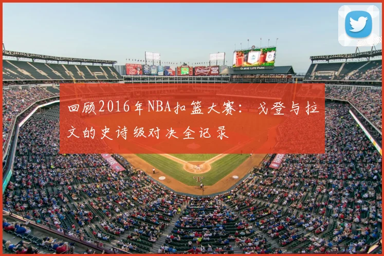 回顾2016年NBA扣篮大赛：戈登与拉文的史诗级对决全记录