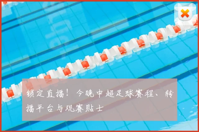 锁定直播！今晚中超足球赛程、转播平台与观赛贴士