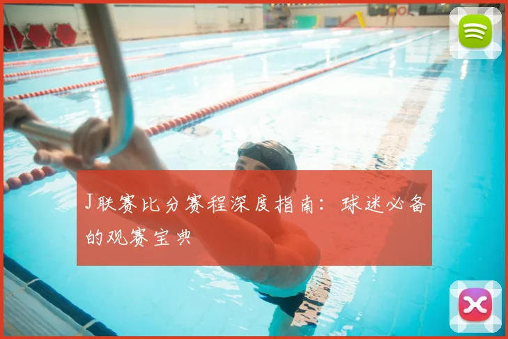 J联赛比分赛程深度指南：球迷必备的观赛宝典