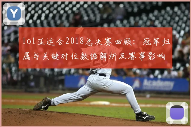 lol亚运会2018总决赛回顾：冠军归属与关键对位数据解析及赛事影响
