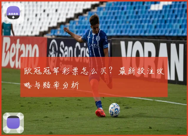 欧冠冠军彩票怎么买？最新投注攻略与赔率分析