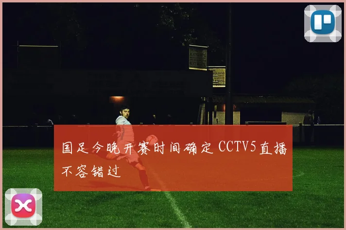 国足今晚开赛时间确定 CCTV5直播不容错过