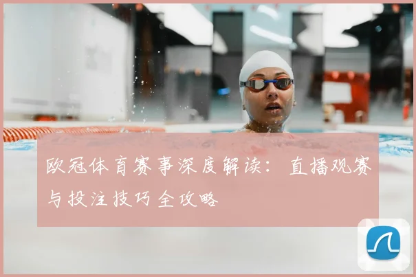 欧冠体育赛事深度解读：直播观赛与投注技巧全攻略