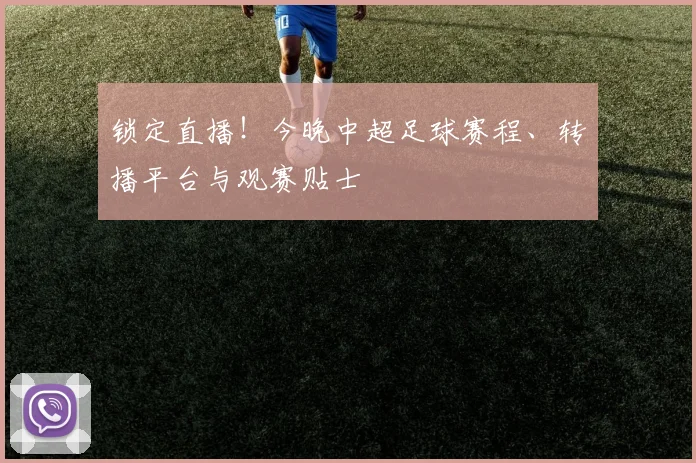 锁定直播！今晚中超足球赛程、转播平台与观赛贴士