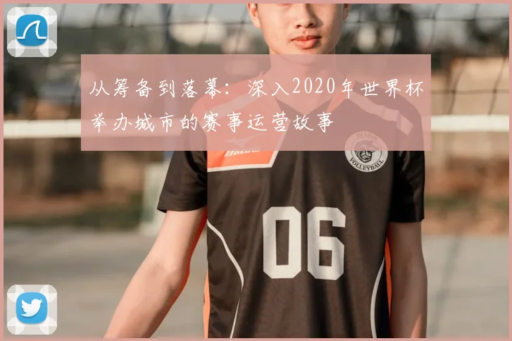 从筹备到落幕：深入2020年世界杯举办城市的赛事运营故事