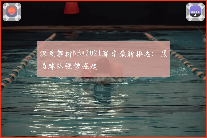 深度解析NBA2021赛季最新排名：黑马球队强势崛起