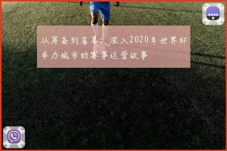 从筹备到落幕：深入2020年世界杯举办城市的赛事运营故事
