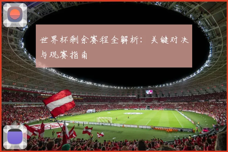 世界杯剩余赛程全解析：关键对决与观赛指南